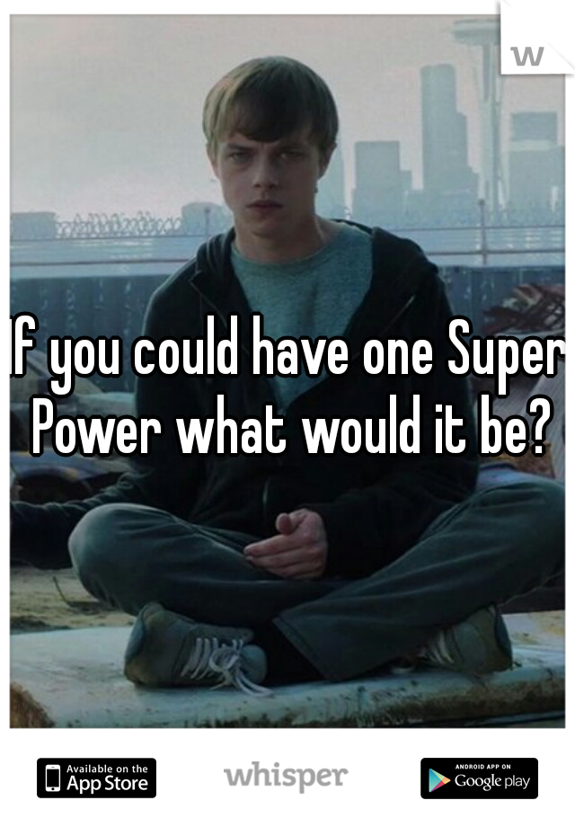 If you could have one Super Power what would it be?