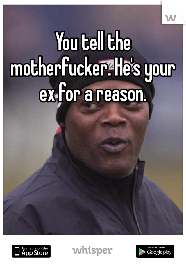 You tell the motherfucker. He's your ex for a reason. 