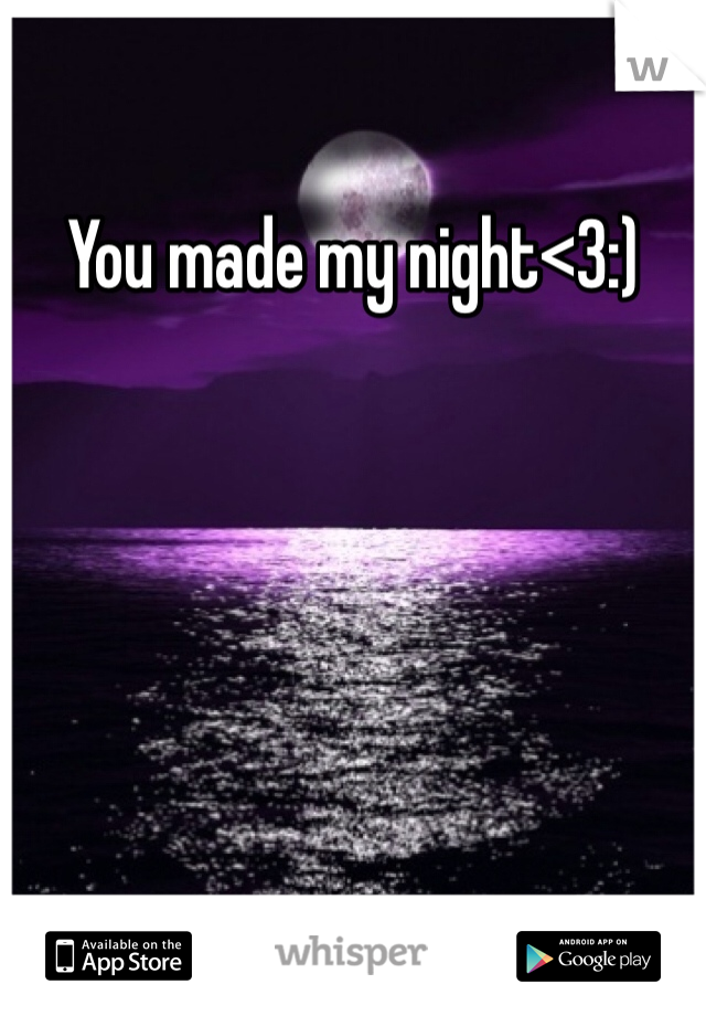 You made my night<3:)