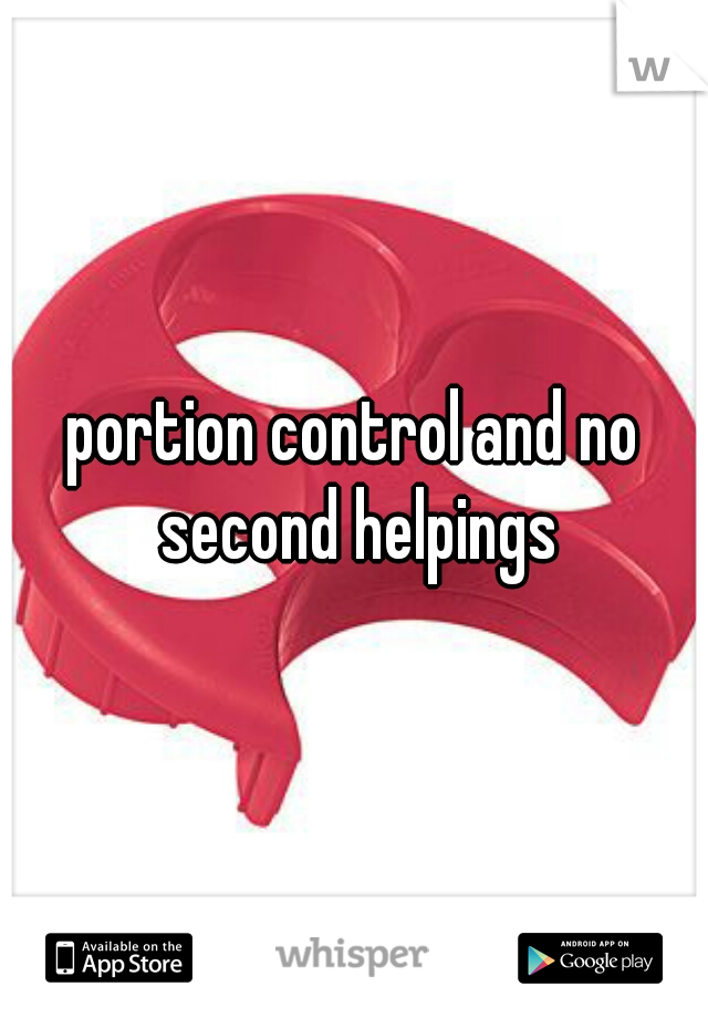 portion control and no second helpings