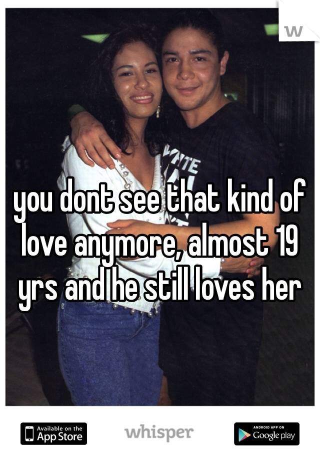 



you dont see that kind of love anymore, almost 19 yrs and he still loves her