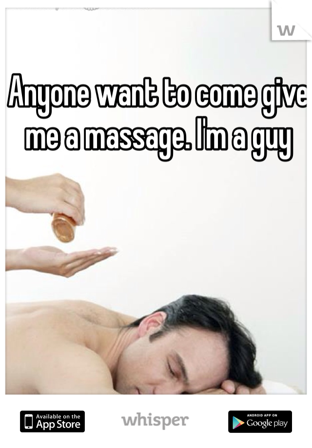 Anyone want to come give me a massage. I'm a guy 