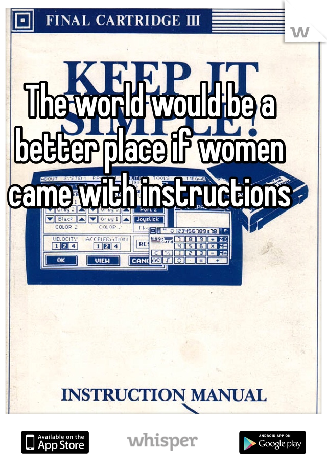 The world would be a better place if women came with instructions 