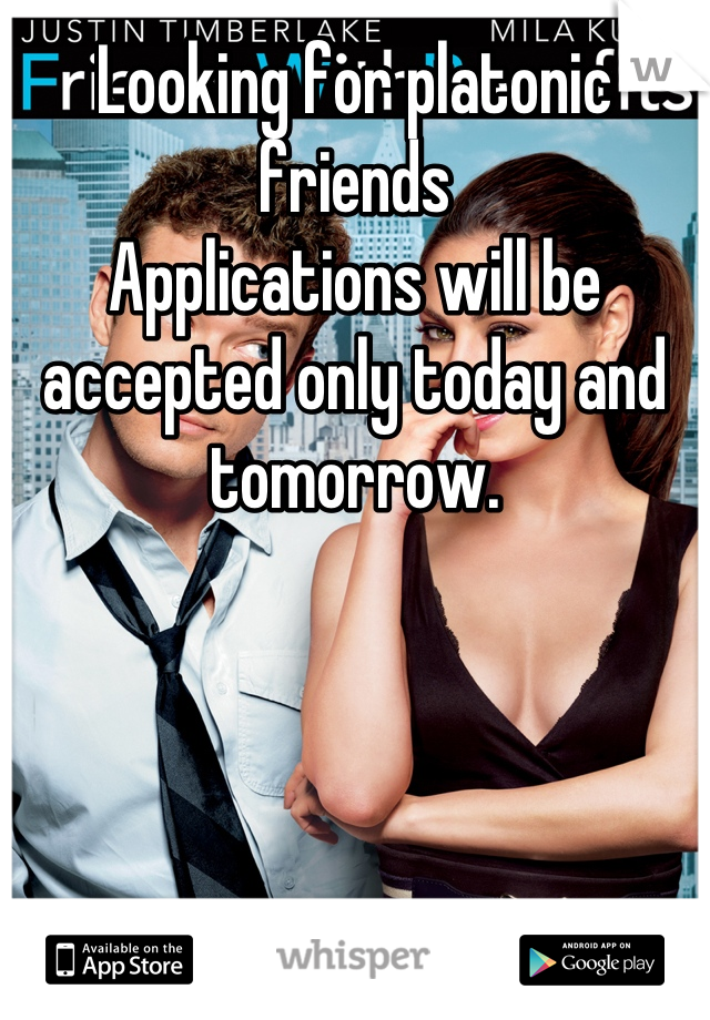 Looking for platonic friends 
Applications will be accepted only today and tomorrow.