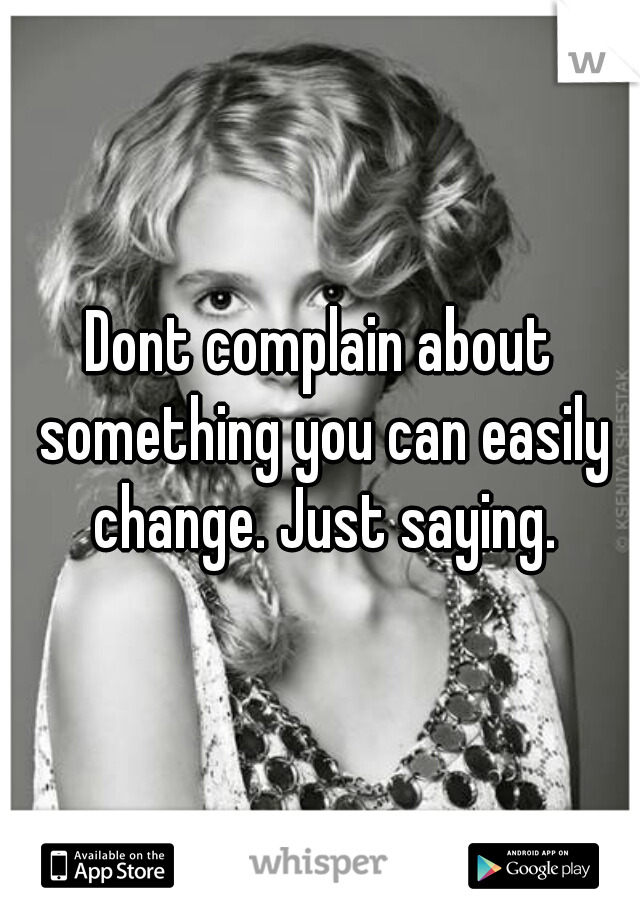 Dont complain about something you can easily change. Just saying.