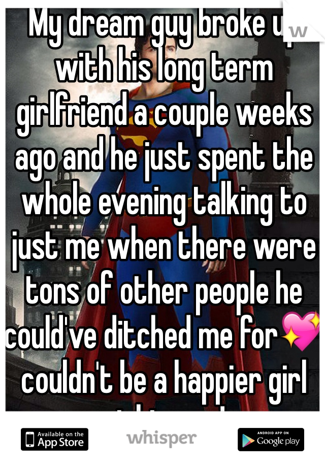 My dream guy broke up with his long term girlfriend a couple weeks ago and he just spent the whole evening talking to just me when there were tons of other people he could've ditched me for💖 couldn't be a happier girl right now!
