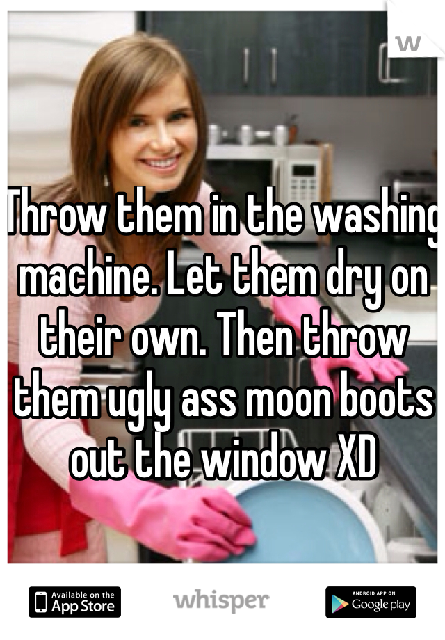 Throw them in the washing machine. Let them dry on their own. Then throw them ugly ass moon boots out the window XD
