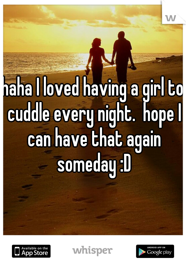 haha I loved having a girl to cuddle every night.  hope I can have that again someday :D
