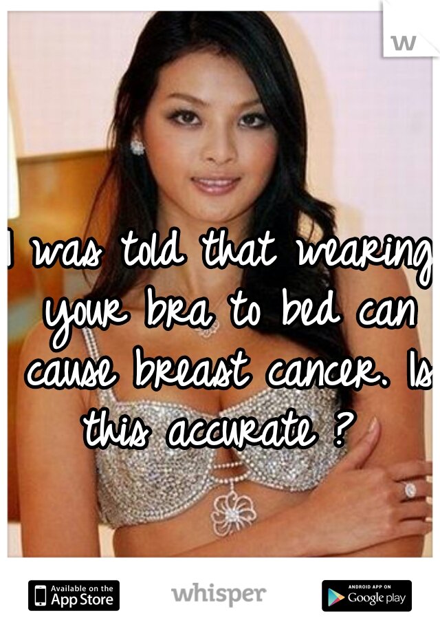 I was told that wearing your bra to bed can cause breast cancer. Is this accurate ? 