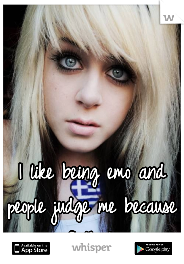 I like being emo and people judge me because of that 