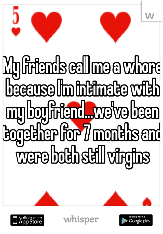 My friends call me a whore because I'm intimate with my boyfriend...we've been together for 7 months and were both still virgins 
