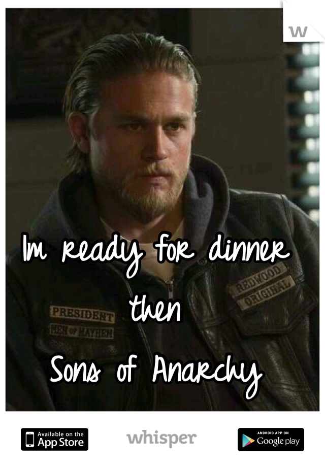 Im ready for dinner then 
Sons of Anarchy