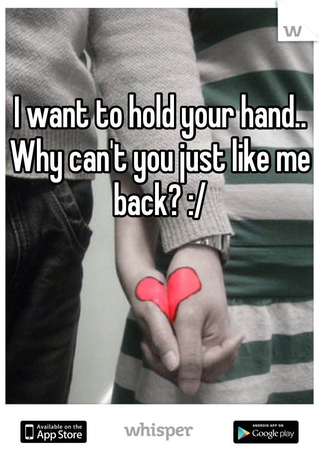 I want to hold your hand..
Why can't you just like me back? :/