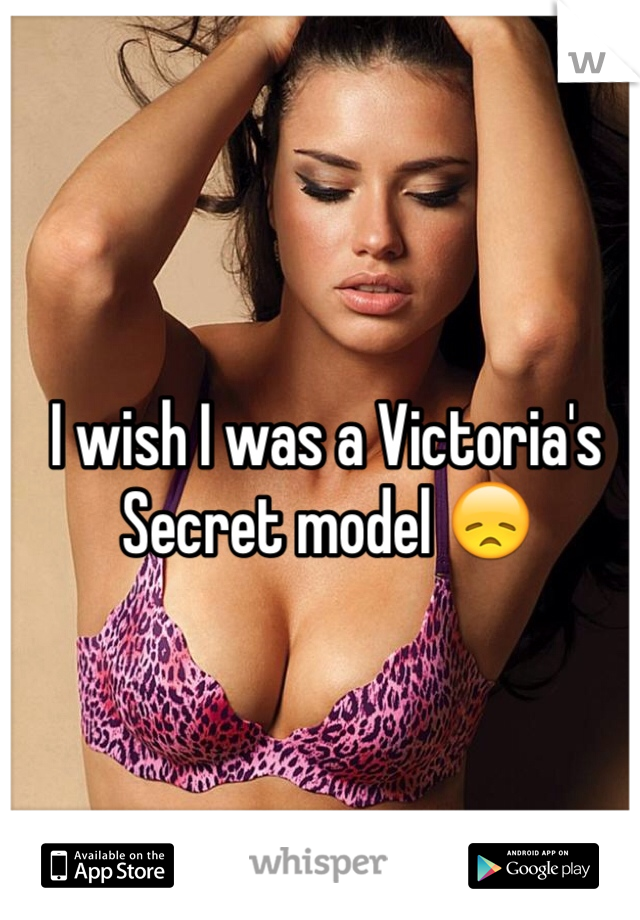 I wish I was a Victoria's Secret model 😞