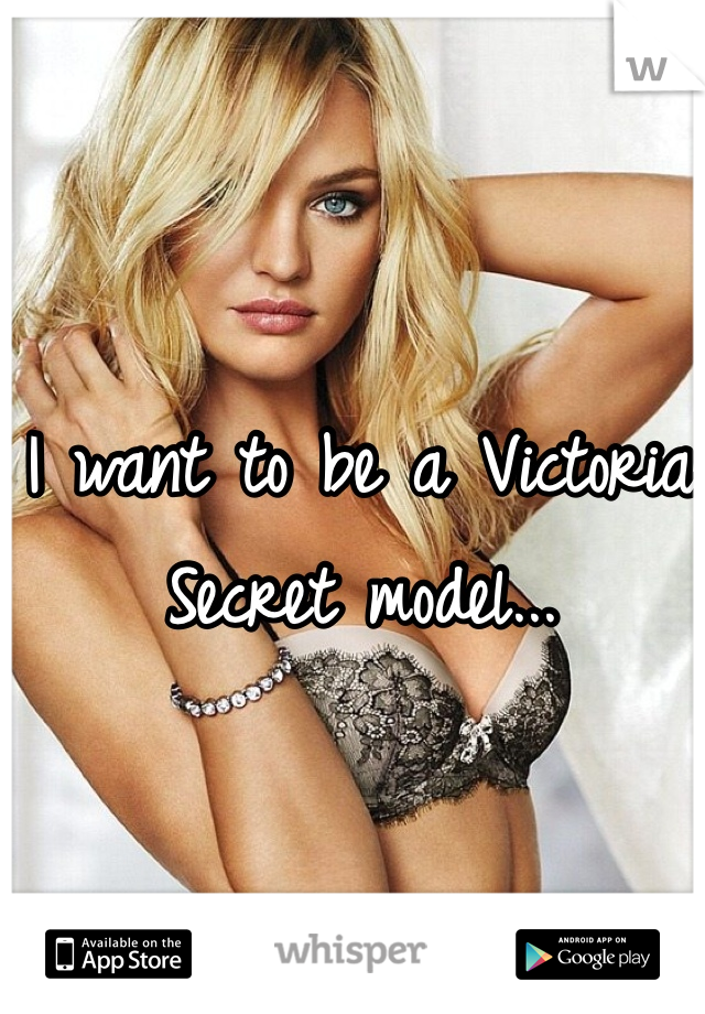I want to be a Victoria Secret model...