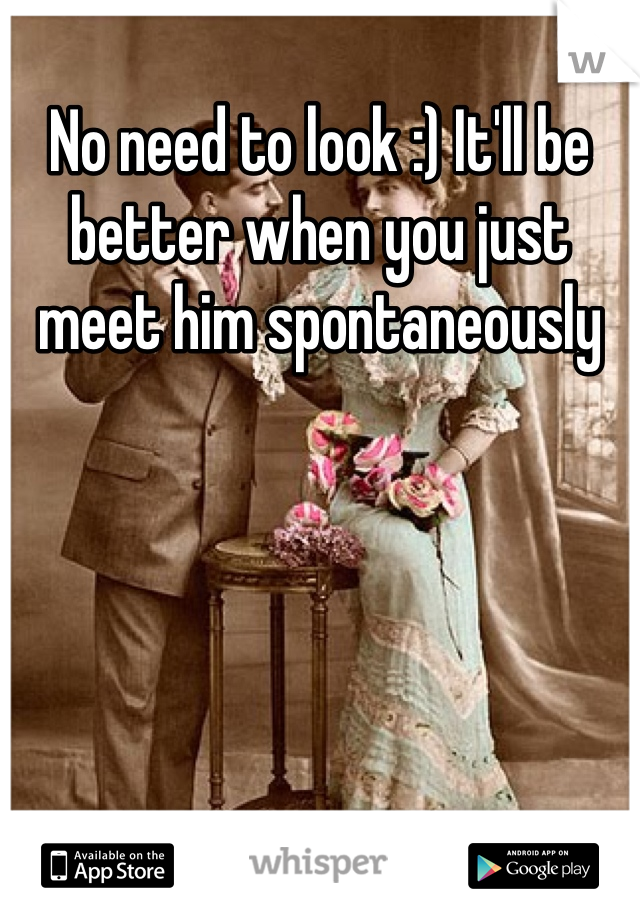 No need to look :) It'll be better when you just meet him spontaneously