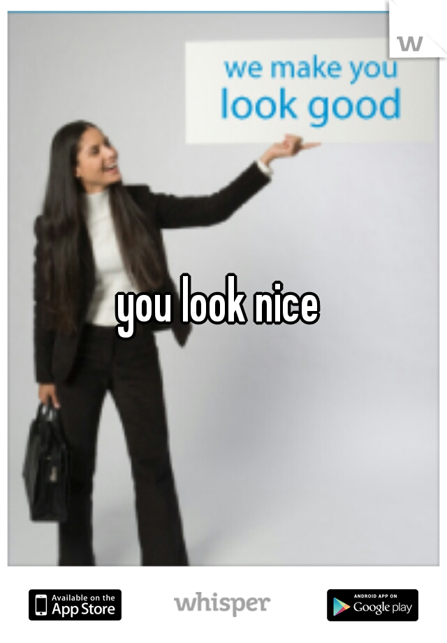 you look nice 