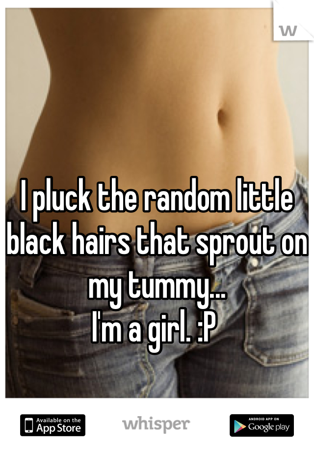 I pluck the random little black hairs that sprout on my tummy...
I'm a girl. :P 
