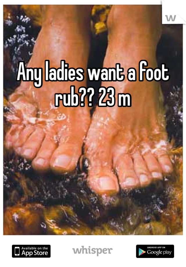 Any ladies want a foot rub?? 23 m