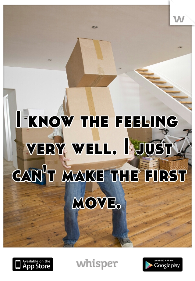 I know the feeling very well. I just can't make the first move. 