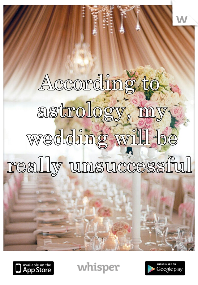 According to astrology, my wedding will be really unsuccessful 