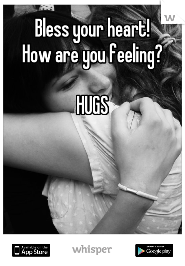 Bless your heart!
How are you feeling?

HUGS