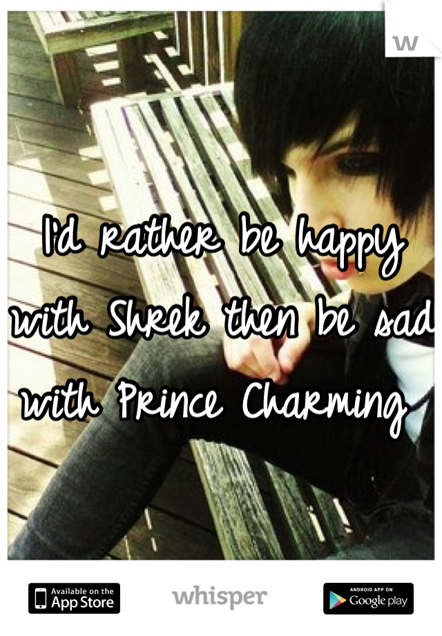 I'd rather be happy with Shrek then be sad with Prince Charming 