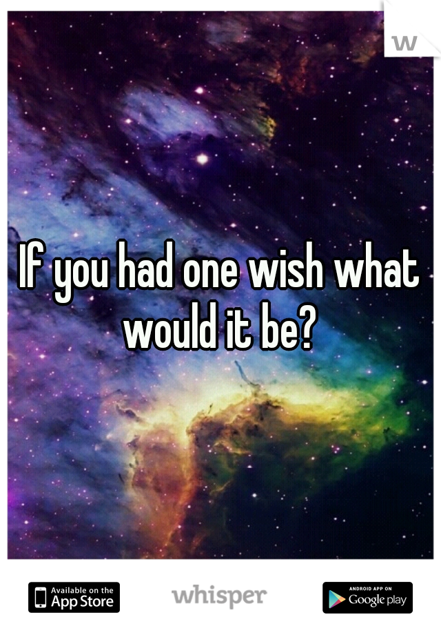 If you had one wish what would it be? 