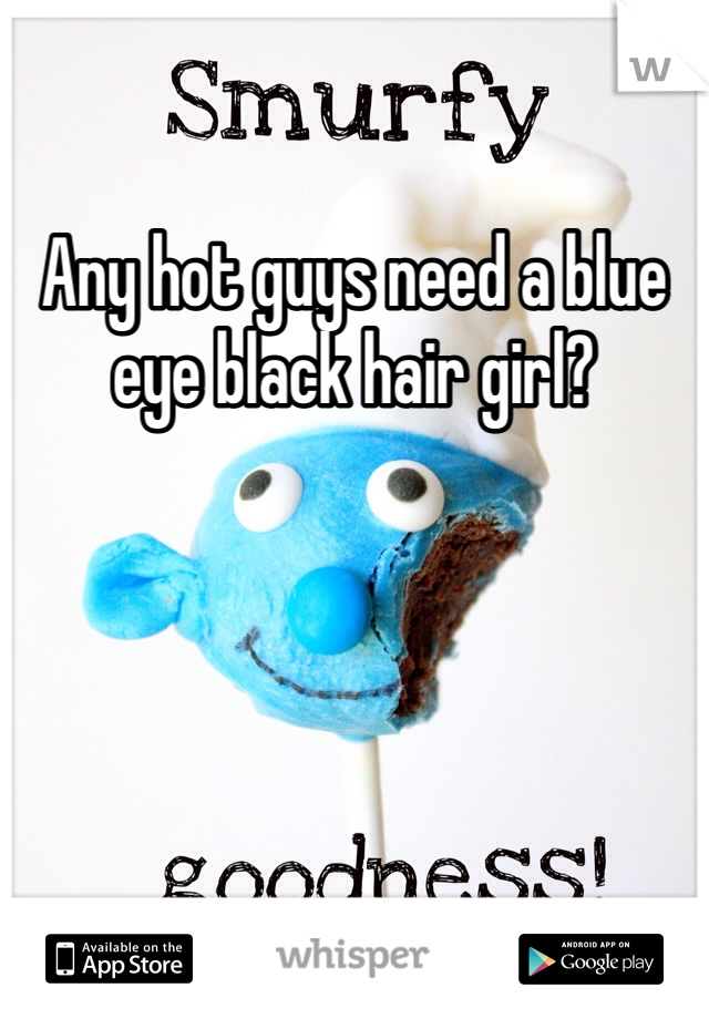 Any hot guys need a blue eye black hair girl?