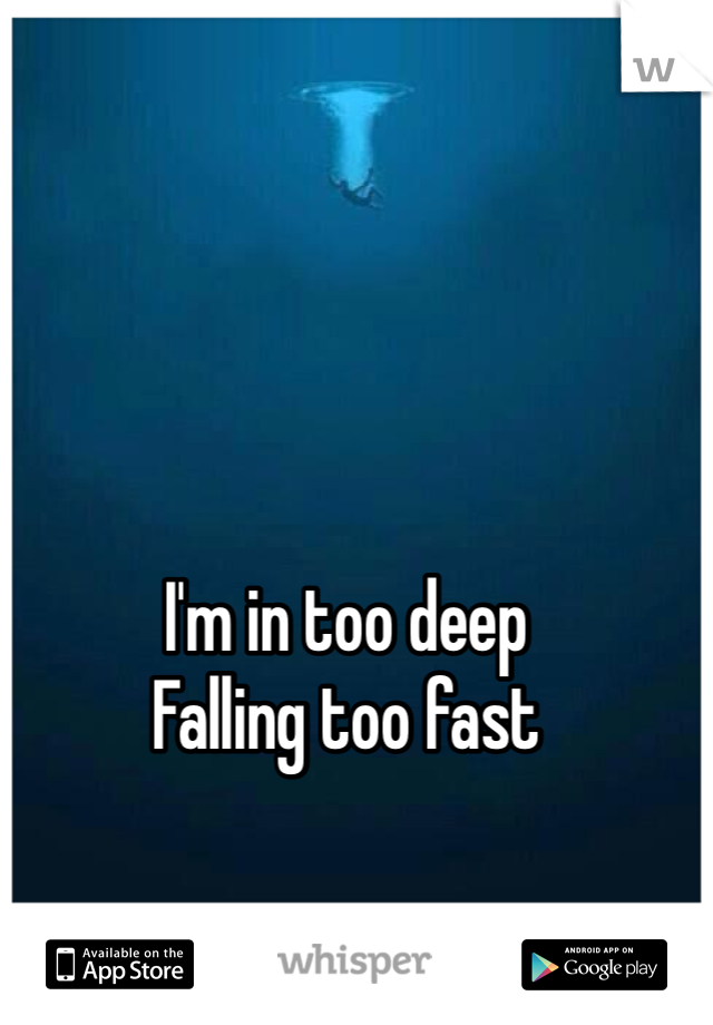 I'm in too deep
Falling too fast