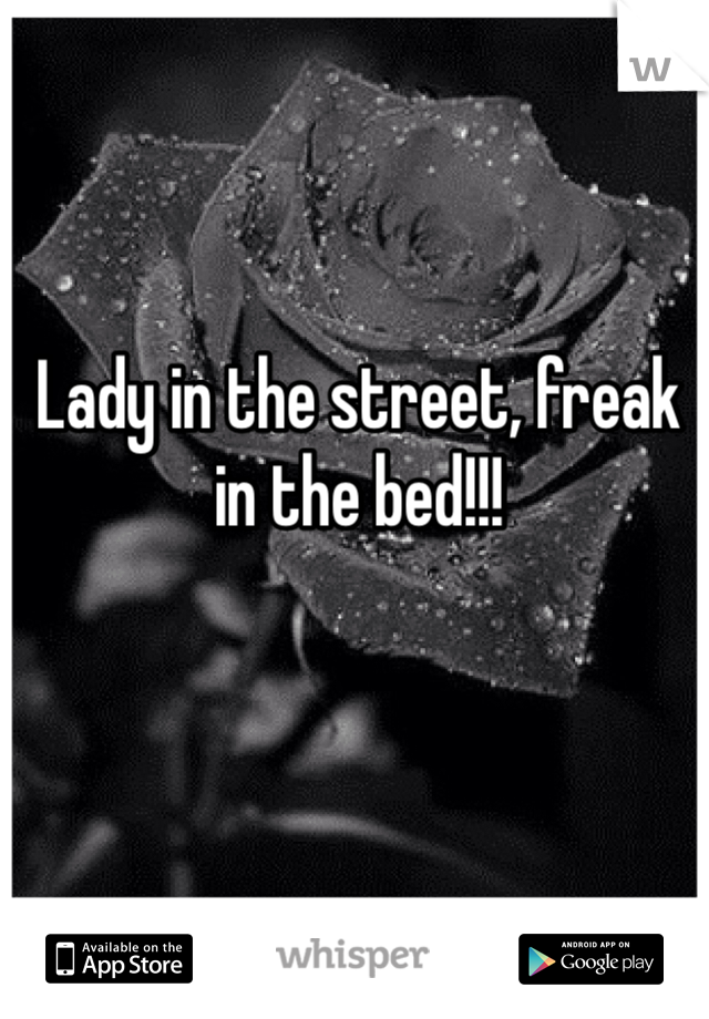 Lady in the street, freak in the bed!!!