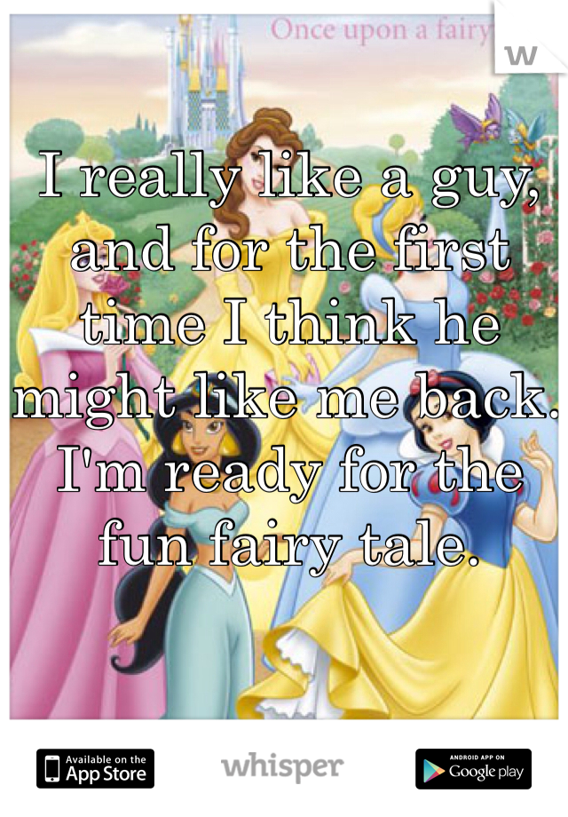 I really like a guy, and for the first time I think he might like me back. I'm ready for the fun fairy tale.