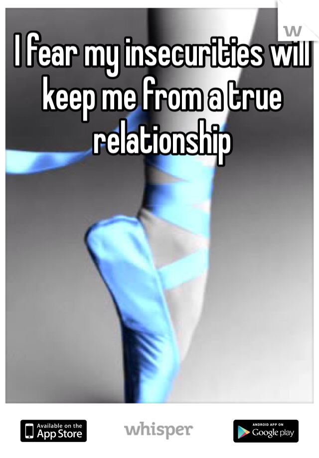 I fear my insecurities will keep me from a true relationship 