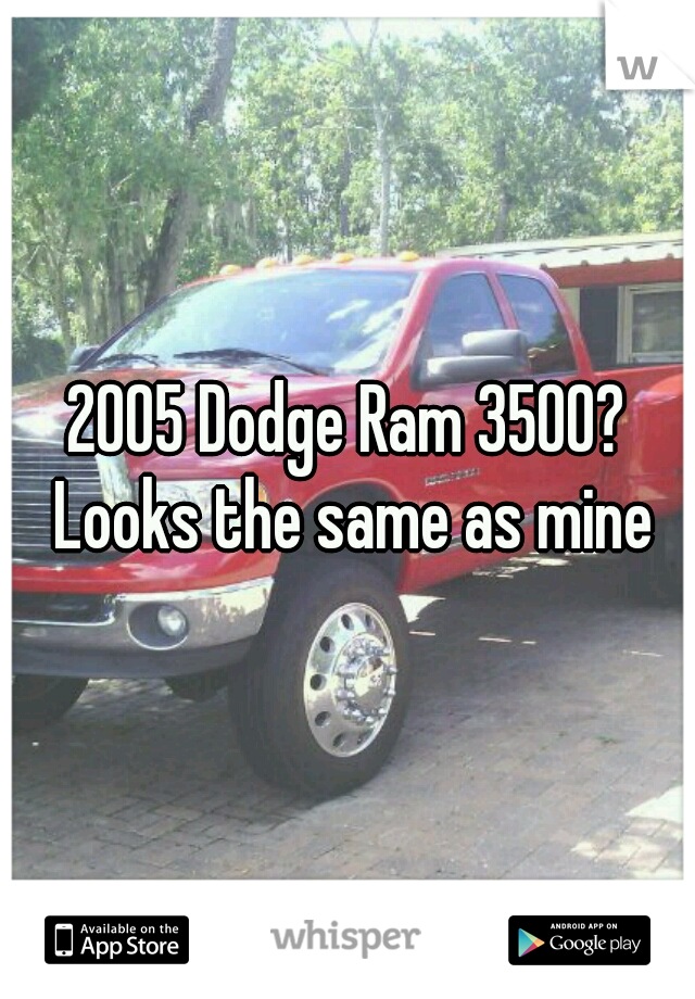 2005 Dodge Ram 3500? Looks the same as mine