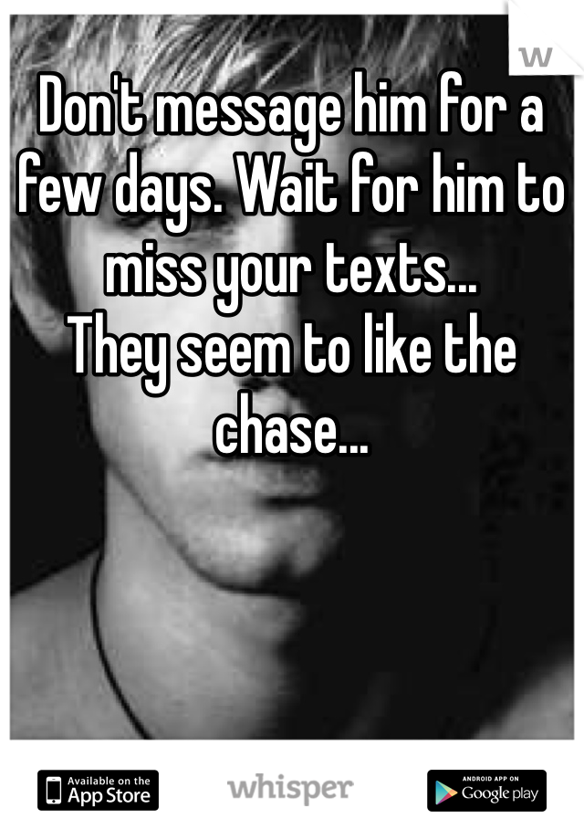 Don't message him for a few days. Wait for him to miss your texts...
They seem to like the chase...