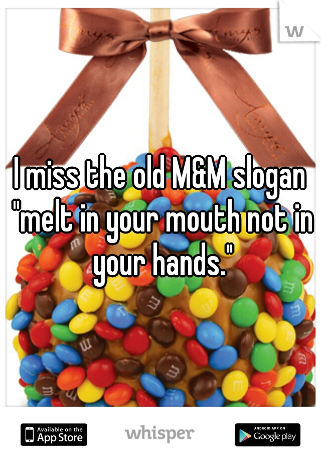 I miss the old M&M slogan "melt in your mouth not in your hands."