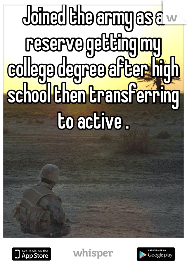 Joined the army as a reserve getting my college degree after high school then transferring to active .