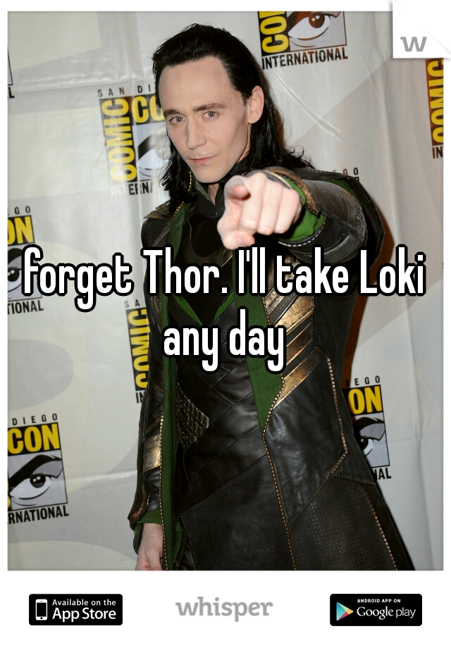 forget Thor. I'll take Loki any day 
