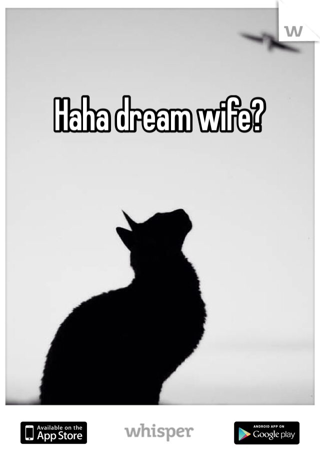 Haha dream wife? 