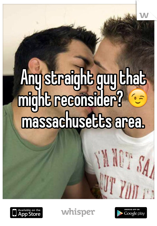 Any straight guy that might reconsider? 😉massachusetts area.