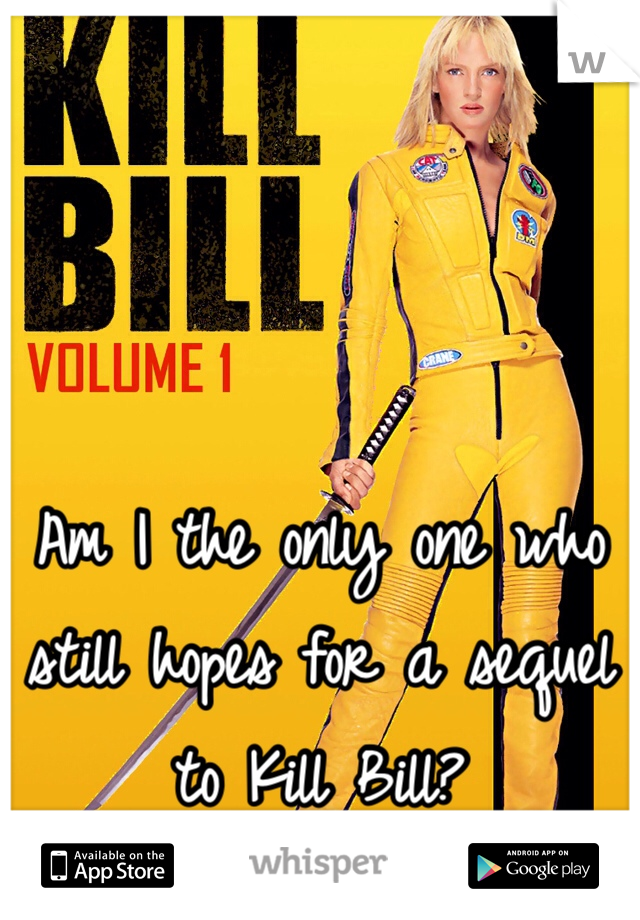 Am I the only one who still hopes for a sequel to Kill Bill? 