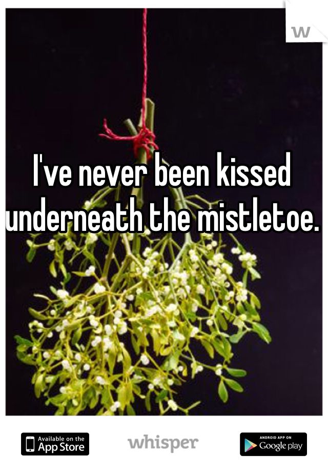 I've never been kissed underneath the mistletoe. 