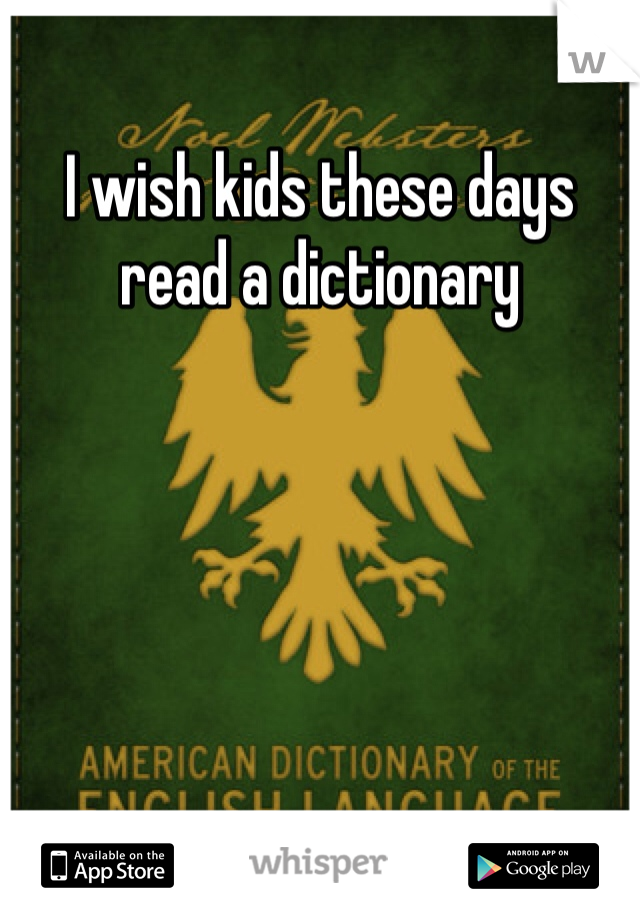 I wish kids these days read a dictionary