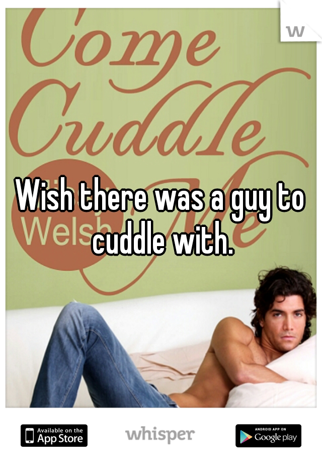 Wish there was a guy to cuddle with.