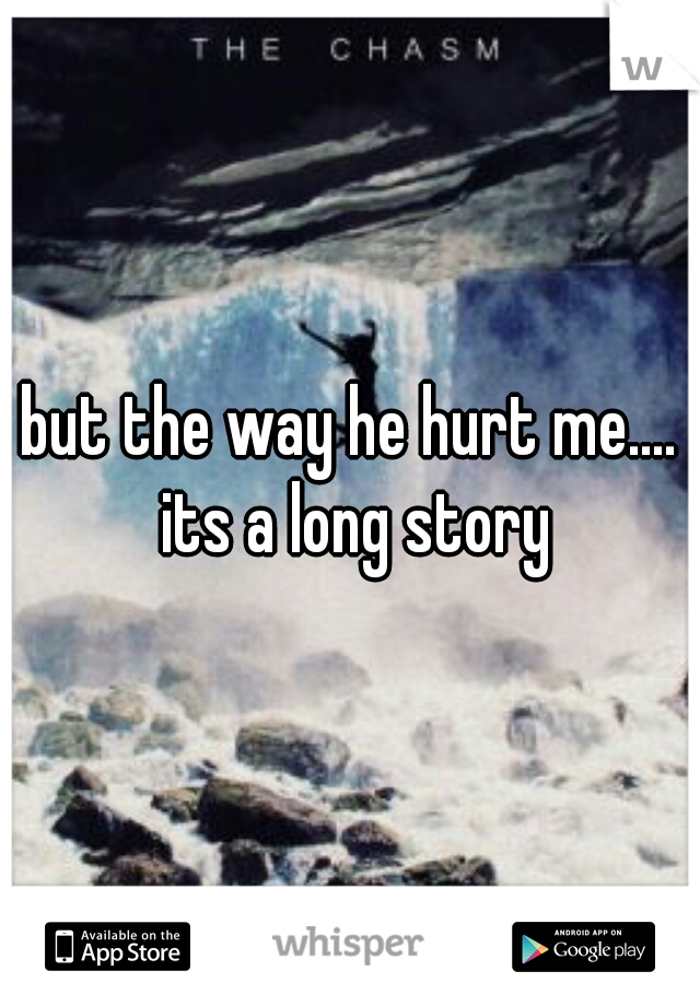 but the way he hurt me.... its a long story
