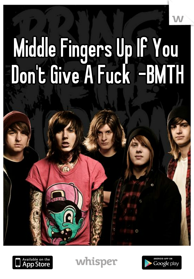 Middle Fingers Up If You Don't Give A Fuck  -BMTH