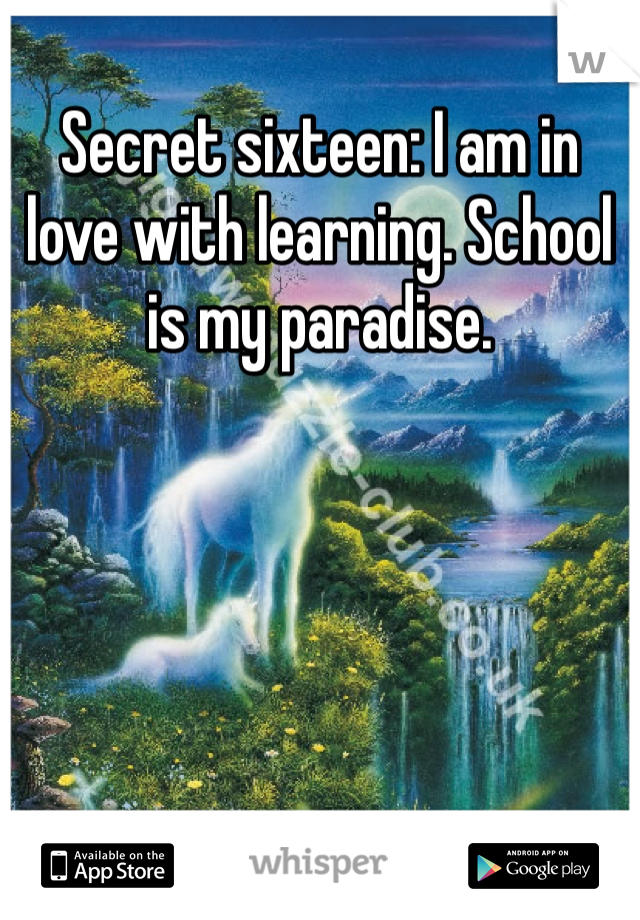 Secret sixteen: I am in love with learning. School is my paradise. 