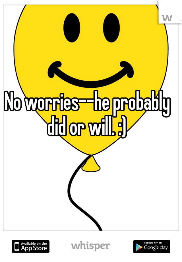 No worries--he probably did or will. :)