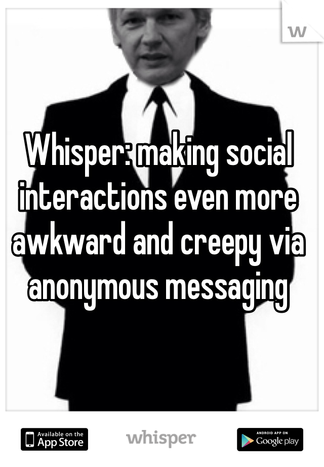 Whisper: making social interactions even more awkward and creepy via anonymous messaging