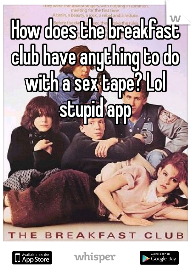 How does the breakfast club have anything to do with a sex tape? Lol stupid app